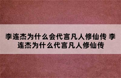 李连杰为什么会代言凡人修仙传 李连杰为什么代言凡人修仙传